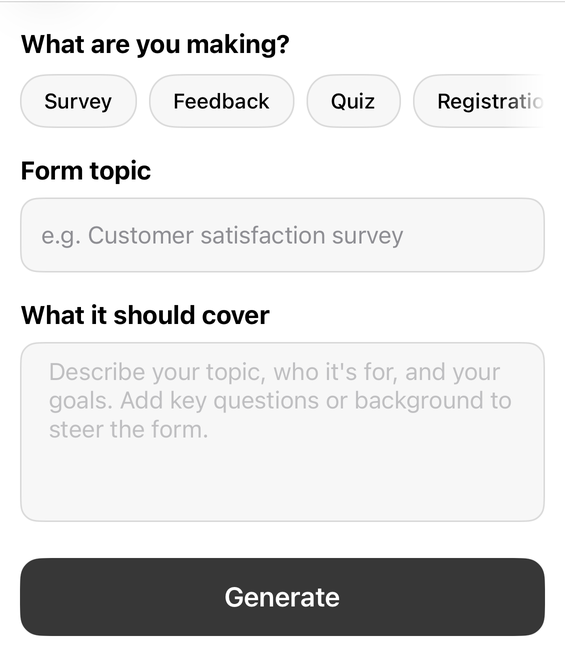 The AI form generator in Forms+ on iPhone: a “What are you making?” row of chips — Survey, Feedback, Quiz and Registration, the last one clipped at the screen edge — a Form topic field with the placeholder “e.g. Customer satisfaction survey”, a “What it should cover” box asking you to describe the topic, who it is for and your goals, and a Generate button.