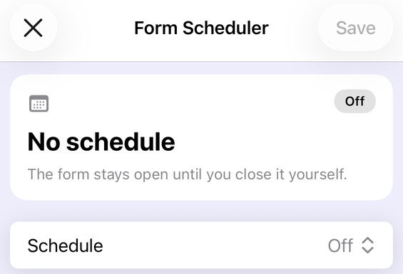 The Form Scheduler screen in Forms+ on iPhone, showing a card reading “No schedule &mdash; The form stays open until you close it yourself” with an Off badge, and a Schedule row set to Off.