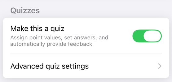 The Quizzes section of a form's settings in the Forms+ iOS app with quiz mode on: a Make this a quiz row with its switch turned on, described as assign point values, set answers, and automatically provide feedback, and beneath it an Advanced quiz settings row with a disclosure arrow. No Chromebook settings group appears.